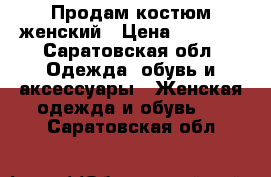 Продам костюм женский › Цена ­ 1 700 - Саратовская обл. Одежда, обувь и аксессуары » Женская одежда и обувь   . Саратовская обл.